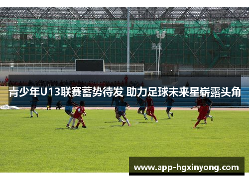 青少年U13联赛蓄势待发 助力足球未来星崭露头角